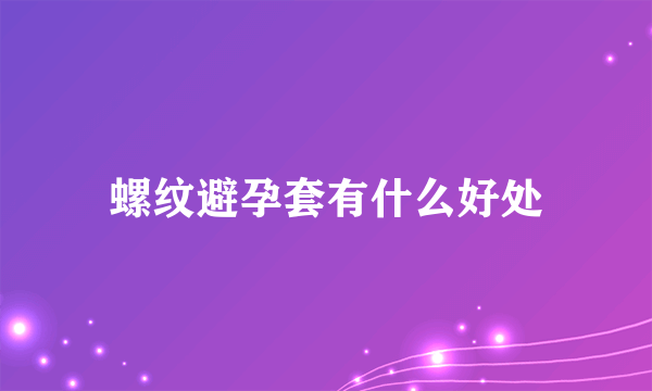 螺纹避孕套有什么好处