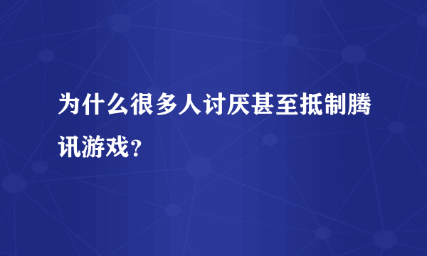 为什么很多人讨厌甚至抵制腾讯游戏？