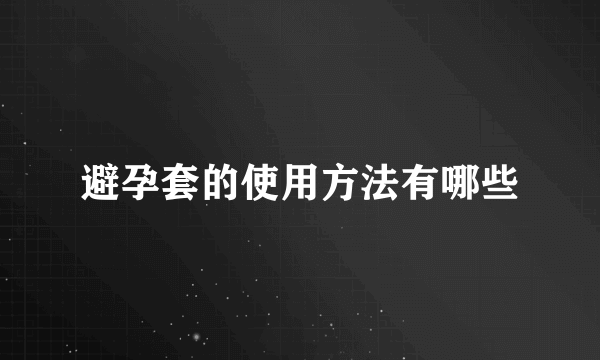 避孕套的使用方法有哪些