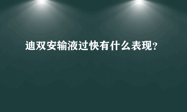 迪双安输液过快有什么表现？