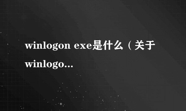 winlogon exe是什么（关于winlogon exe是什么的简介）