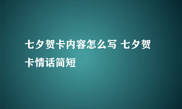 七夕贺卡内容怎么写 七夕贺卡情话简短