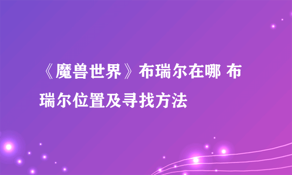 《魔兽世界》布瑞尔在哪 布瑞尔位置及寻找方法