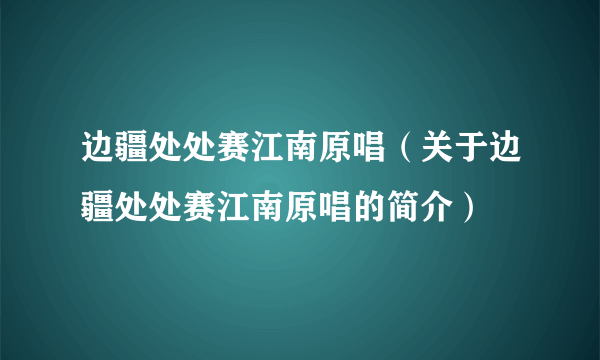 边疆处处赛江南原唱（关于边疆处处赛江南原唱的简介）