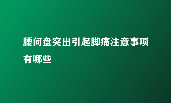 腰间盘突出引起脚痛注意事项有哪些