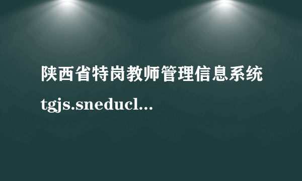 陕西省特岗教师管理信息系统tgjs.sneducloud.com