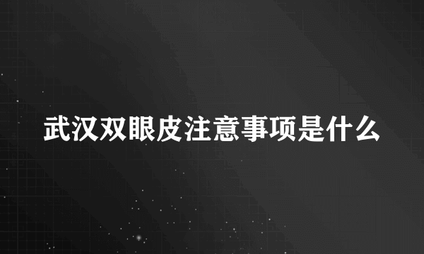 武汉双眼皮注意事项是什么