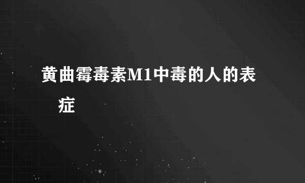 黄曲霉毒素M1中毒的人的表現症