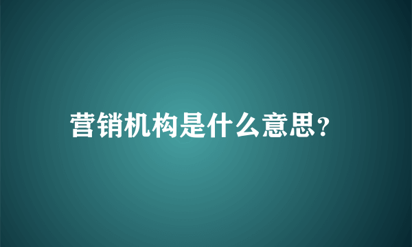 营销机构是什么意思？