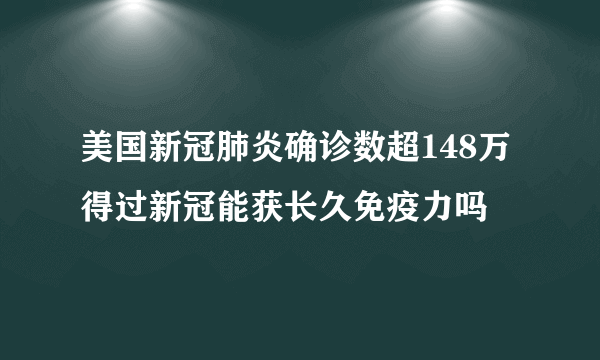 美国新冠肺炎确诊数超148万 得过新冠能获长久免疫力吗