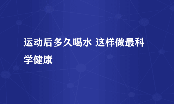 运动后多久喝水 这样做最科学健康