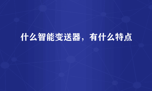 什么智能变送器，有什么特点