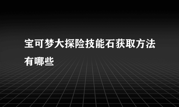 宝可梦大探险技能石获取方法有哪些