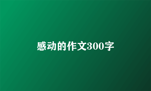 感动的作文300字