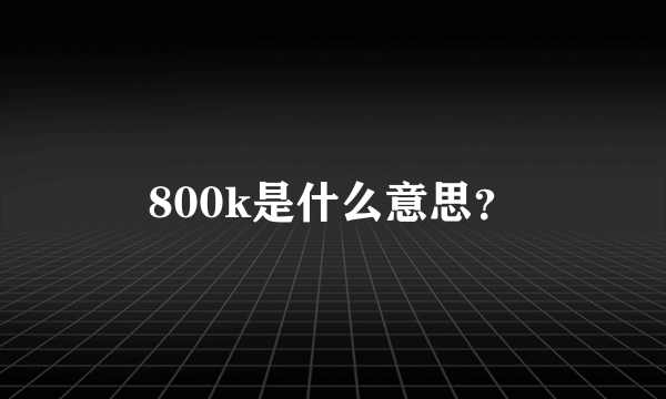 800k是什么意思？