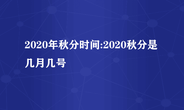 2020年秋分时间:2020秋分是几月几号