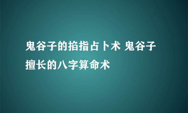 鬼谷子的掐指占卜术 鬼谷子擅长的八字算命术