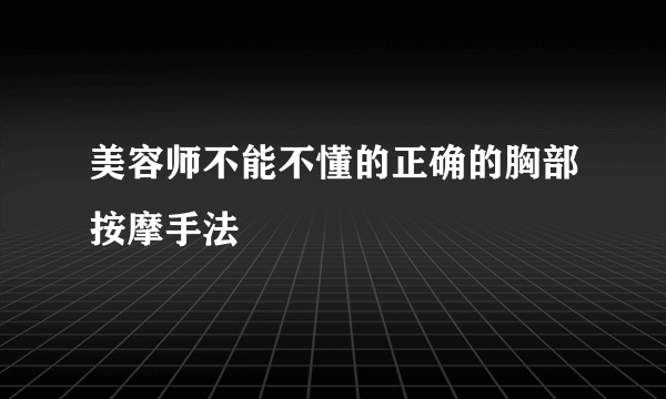 美容师不能不懂的正确的胸部按摩手法