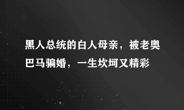 黑人总统的白人母亲，被老奥巴马骗婚，一生坎坷又精彩