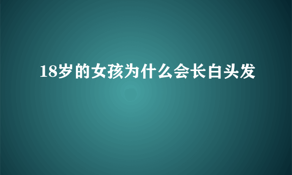 18岁的女孩为什么会长白头发