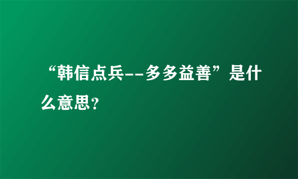 “韩信点兵--多多益善”是什么意思？