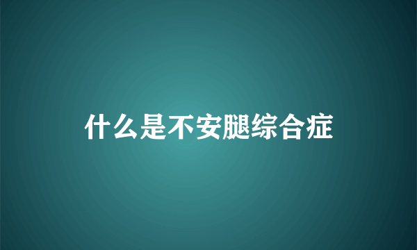 什么是不安腿综合症