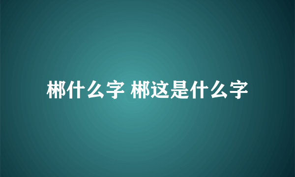 郴什么字 郴这是什么字