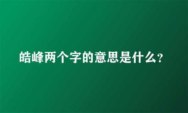 皓峰两个字的意思是什么？