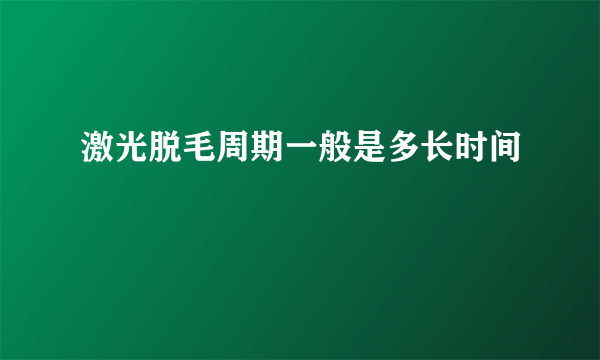 激光脱毛周期一般是多长时间