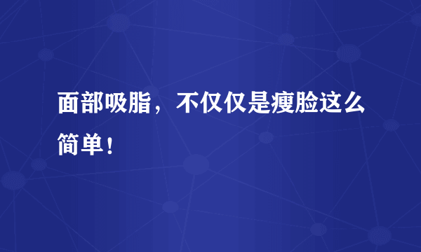 面部吸脂，不仅仅是瘦脸这么简单！