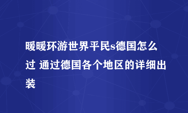 暖暖环游世界平民s德国怎么过 通过德国各个地区的详细出装