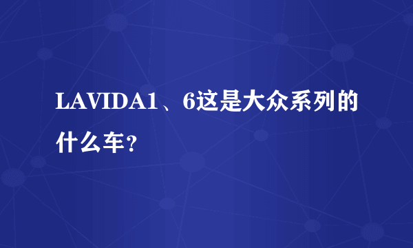 LAVIDA1、6这是大众系列的什么车？