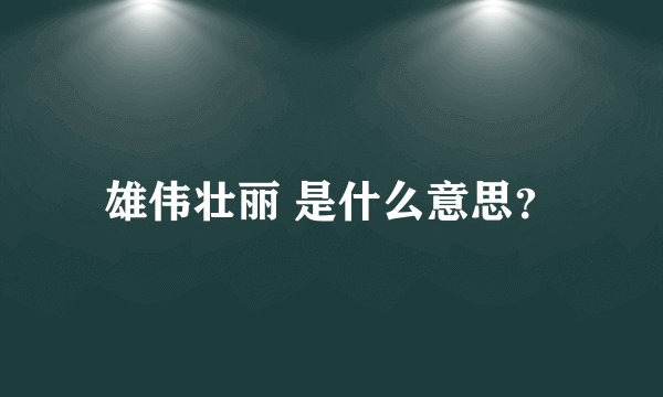 雄伟壮丽 是什么意思？