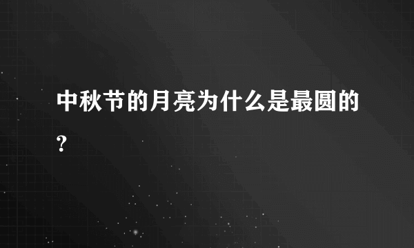 中秋节的月亮为什么是最圆的？