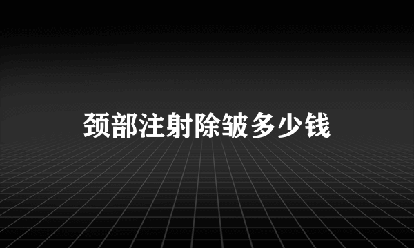 颈部注射除皱多少钱