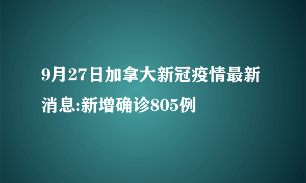 9月27日加拿大新冠疫情最新消息:新增确诊805例