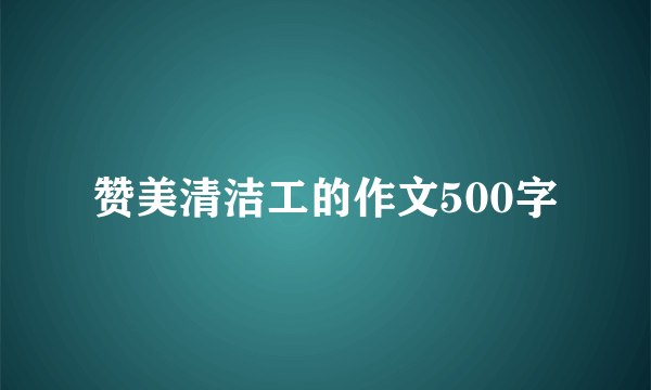 赞美清洁工的作文500字