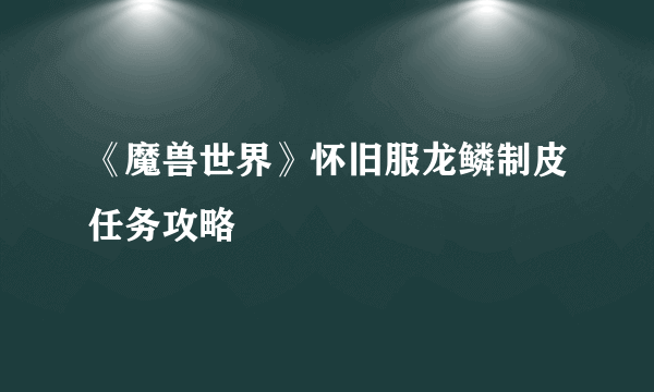 《魔兽世界》怀旧服龙鳞制皮任务攻略