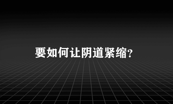 要如何让阴道紧缩？