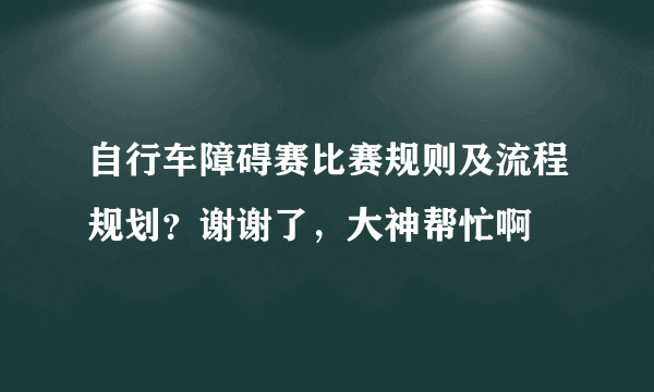 自行车障碍赛比赛规则及流程规划？谢谢了，大神帮忙啊