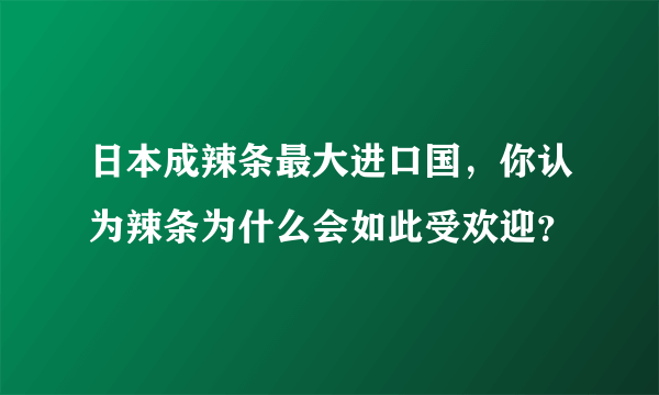 日本成辣条最大进口国，你认为辣条为什么会如此受欢迎？