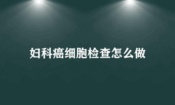 妇科癌细胞检查怎么做