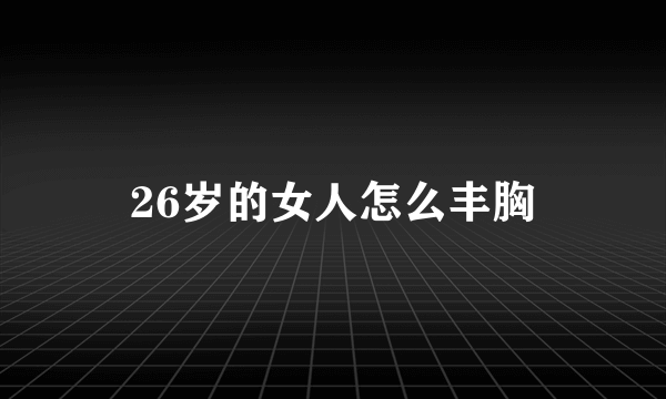 26岁的女人怎么丰胸