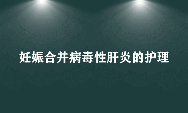 妊娠合并病毒性肝炎的护理