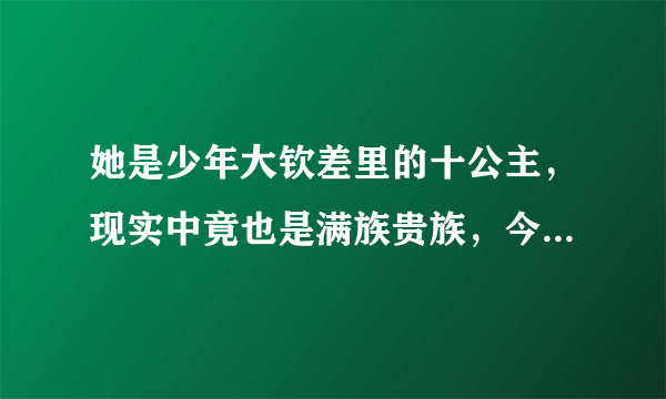 她是少年大钦差里的十公主，现实中竟也是满族贵族，今在云南当支教