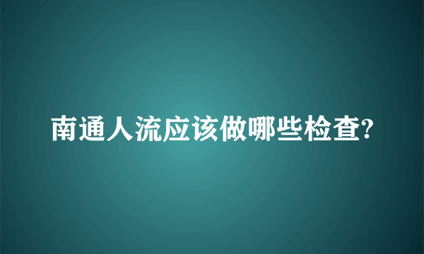 南通人流应该做哪些检查?