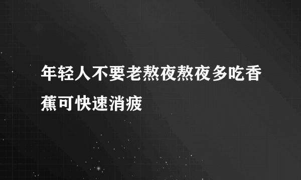 年轻人不要老熬夜熬夜多吃香蕉可快速消疲