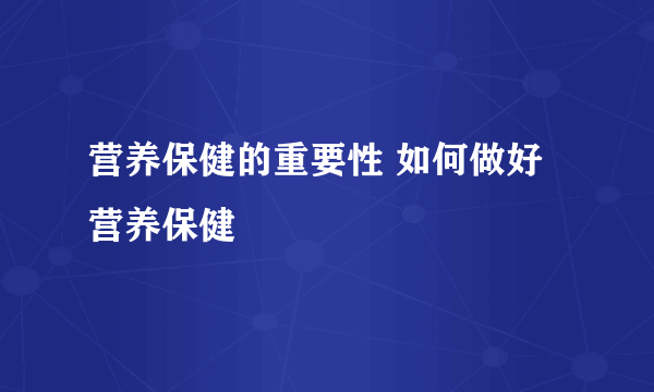 营养保健的重要性 如何做好营养保健