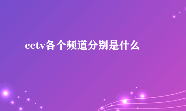 cctv各个频道分别是什么