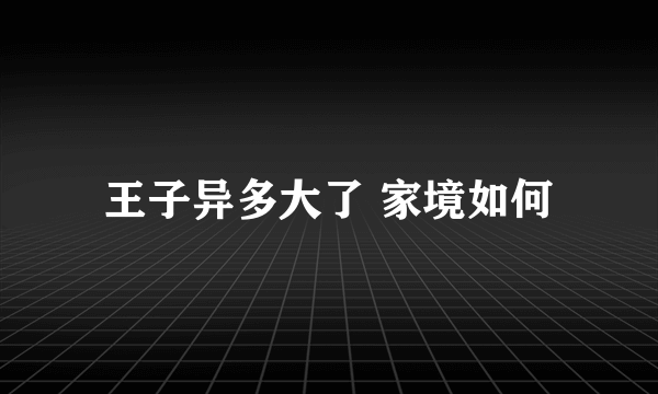 王子异多大了 家境如何